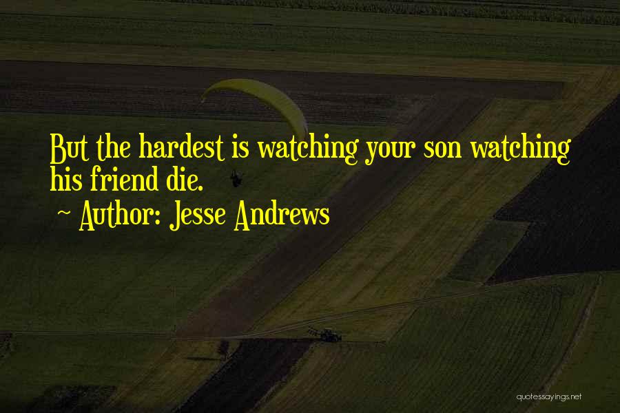 Jesse Andrews Quotes: But The Hardest Is Watching Your Son Watching His Friend Die.