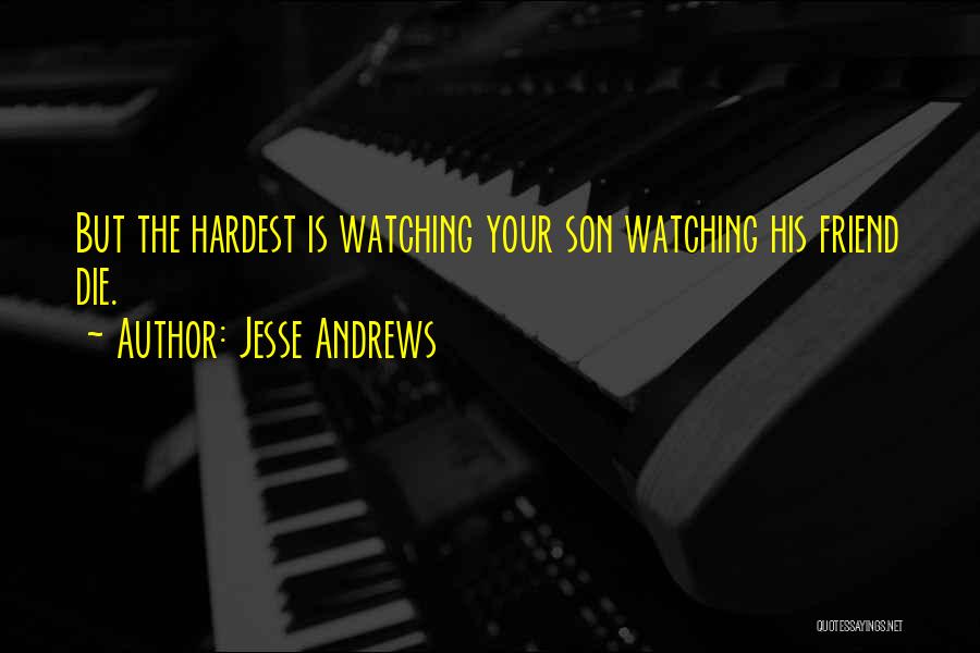 Jesse Andrews Quotes: But The Hardest Is Watching Your Son Watching His Friend Die.
