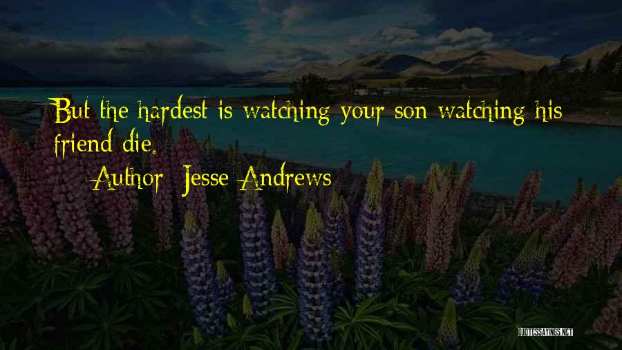 Jesse Andrews Quotes: But The Hardest Is Watching Your Son Watching His Friend Die.