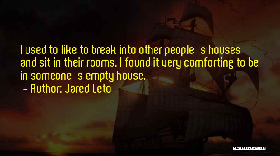 Jared Leto Quotes: I Used To Like To Break Into Other People's Houses And Sit In Their Rooms. I Found It Very Comforting