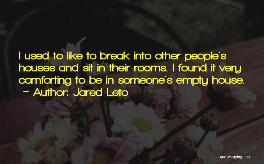 Jared Leto Quotes: I Used To Like To Break Into Other People's Houses And Sit In Their Rooms. I Found It Very Comforting