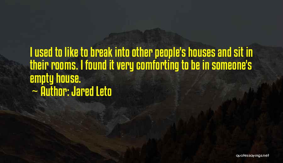 Jared Leto Quotes: I Used To Like To Break Into Other People's Houses And Sit In Their Rooms. I Found It Very Comforting