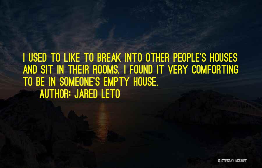 Jared Leto Quotes: I Used To Like To Break Into Other People's Houses And Sit In Their Rooms. I Found It Very Comforting