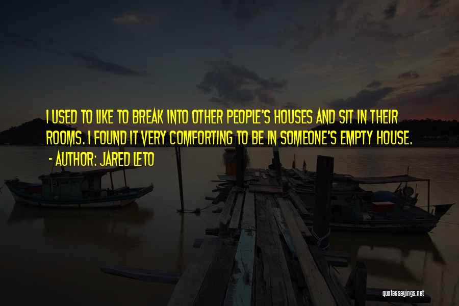 Jared Leto Quotes: I Used To Like To Break Into Other People's Houses And Sit In Their Rooms. I Found It Very Comforting