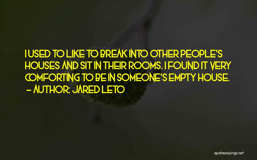 Jared Leto Quotes: I Used To Like To Break Into Other People's Houses And Sit In Their Rooms. I Found It Very Comforting