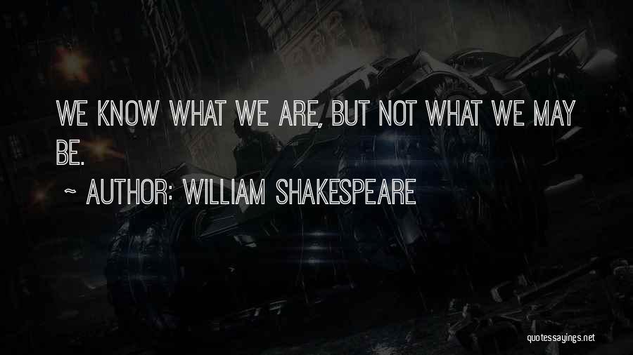 William Shakespeare Quotes: We Know What We Are, But Not What We May Be.