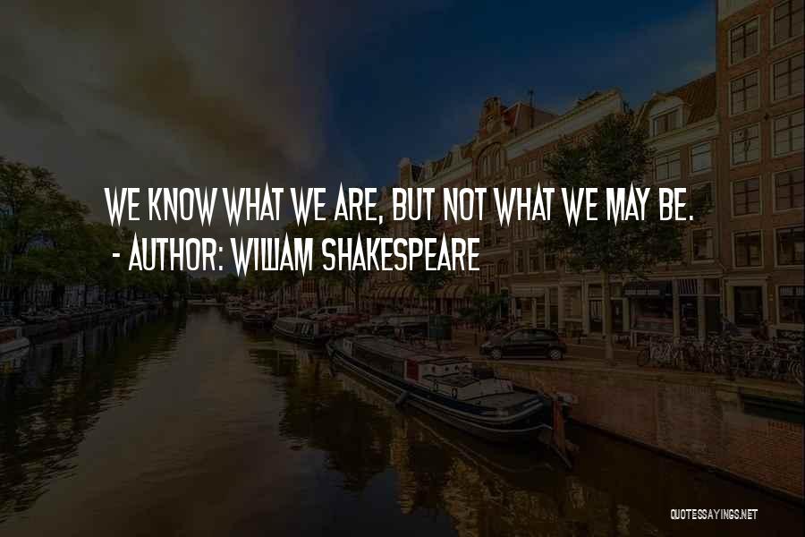 William Shakespeare Quotes: We Know What We Are, But Not What We May Be.