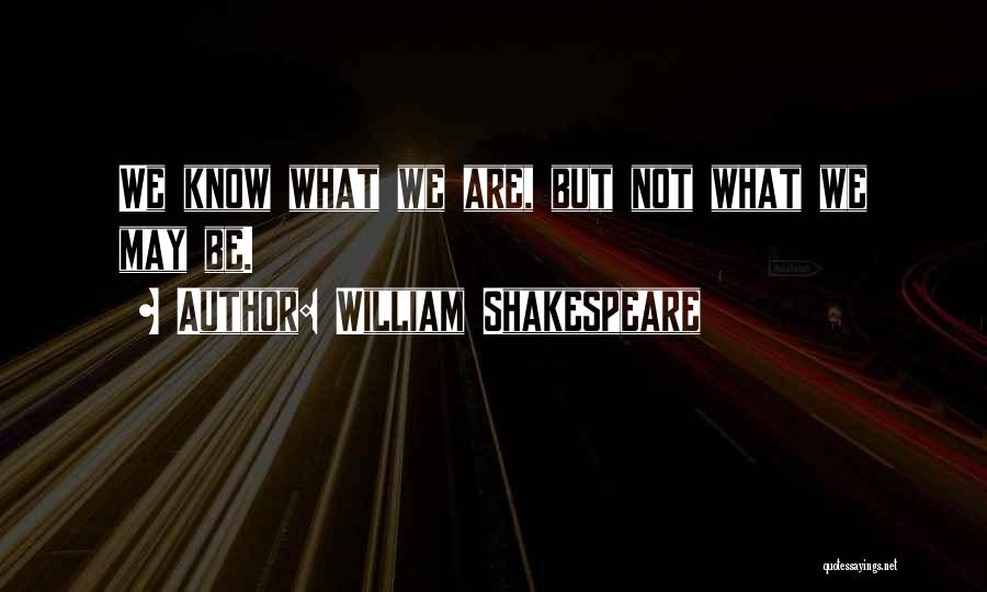 William Shakespeare Quotes: We Know What We Are, But Not What We May Be.