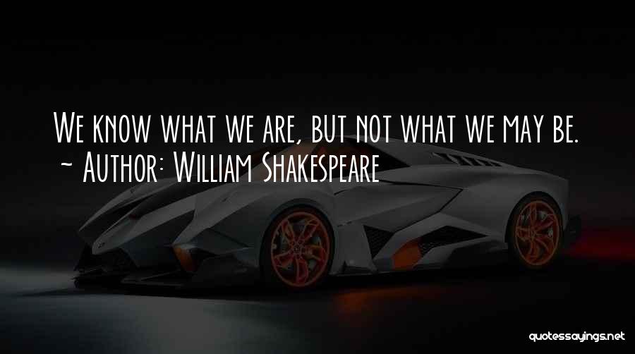 William Shakespeare Quotes: We Know What We Are, But Not What We May Be.