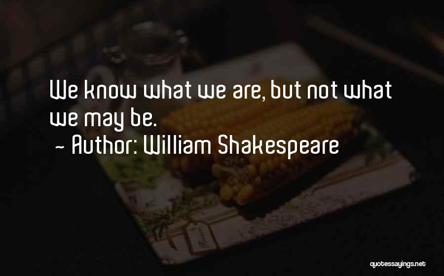 William Shakespeare Quotes: We Know What We Are, But Not What We May Be.