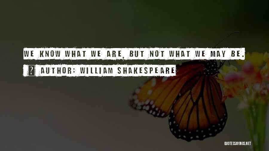 William Shakespeare Quotes: We Know What We Are, But Not What We May Be.