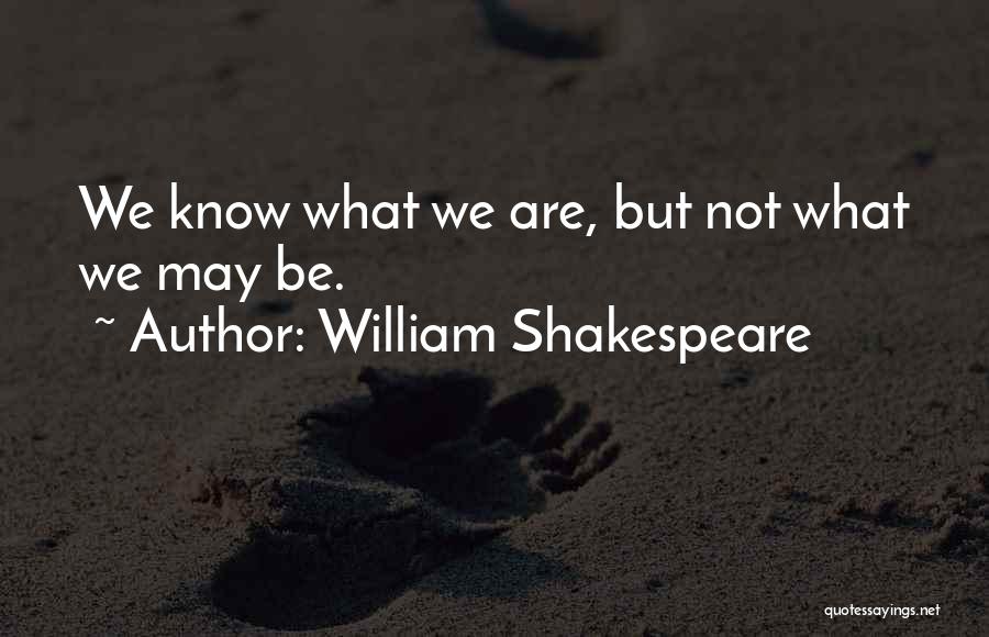 William Shakespeare Quotes: We Know What We Are, But Not What We May Be.