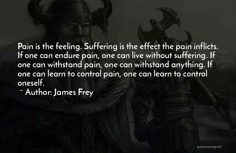 James Frey Quotes: Pain Is The Feeling. Suffering Is The Effect The Pain Inflicts. If One Can Endure Pain, One Can Live Without