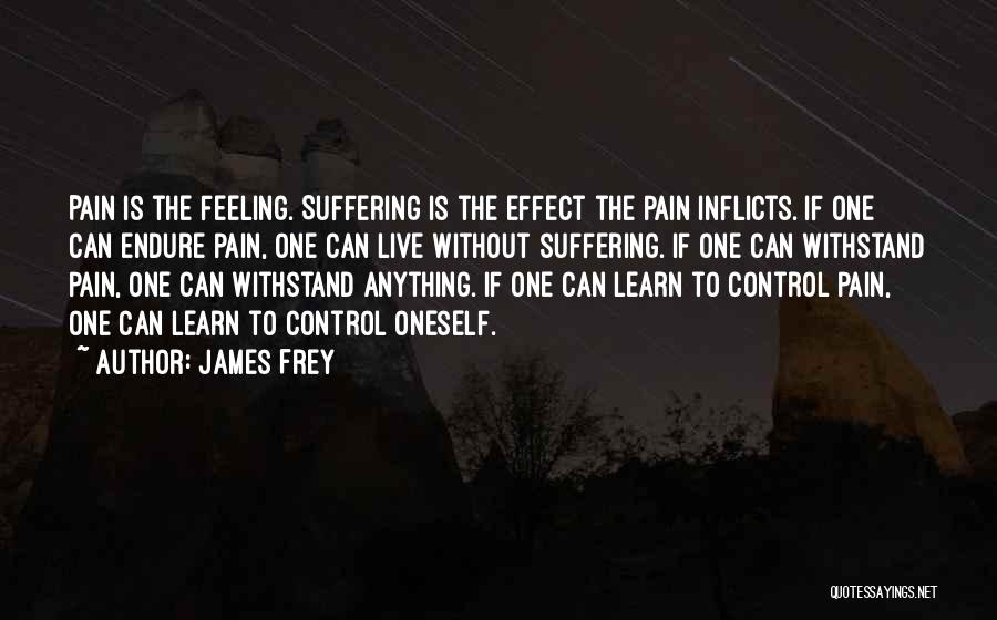 James Frey Quotes: Pain Is The Feeling. Suffering Is The Effect The Pain Inflicts. If One Can Endure Pain, One Can Live Without