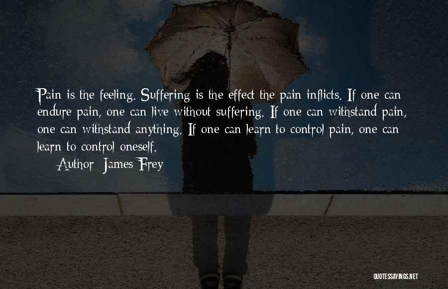 James Frey Quotes: Pain Is The Feeling. Suffering Is The Effect The Pain Inflicts. If One Can Endure Pain, One Can Live Without