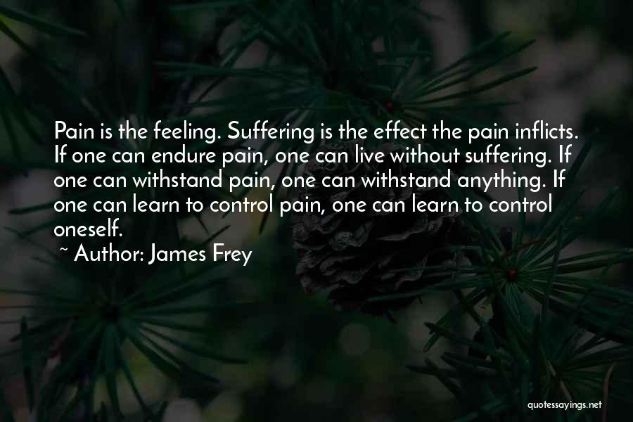 James Frey Quotes: Pain Is The Feeling. Suffering Is The Effect The Pain Inflicts. If One Can Endure Pain, One Can Live Without