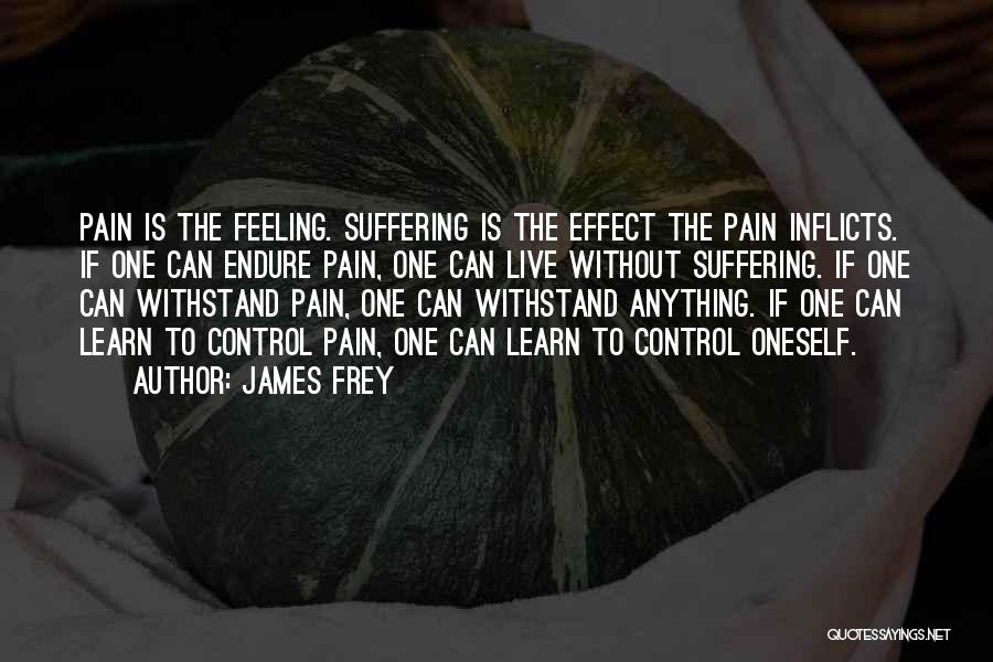 James Frey Quotes: Pain Is The Feeling. Suffering Is The Effect The Pain Inflicts. If One Can Endure Pain, One Can Live Without