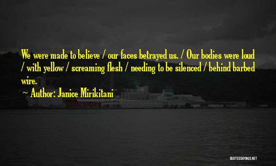 Janice Mirikitani Quotes: We Were Made To Believe / Our Faces Betrayed Us. / Our Bodies Were Loud / With Yellow / Screaming