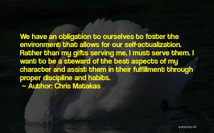 Chris Matakas Quotes: We Have An Obligation To Ourselves To Foster The Environment That Allows For Our Self-actualization. Rather Than My Gifts Serving