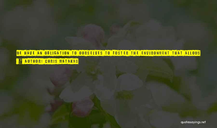 Chris Matakas Quotes: We Have An Obligation To Ourselves To Foster The Environment That Allows For Our Self-actualization. Rather Than My Gifts Serving