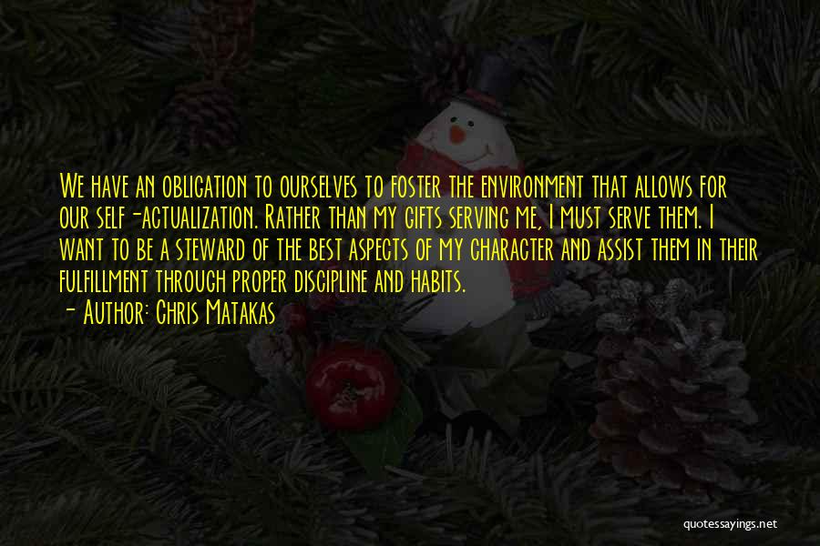 Chris Matakas Quotes: We Have An Obligation To Ourselves To Foster The Environment That Allows For Our Self-actualization. Rather Than My Gifts Serving