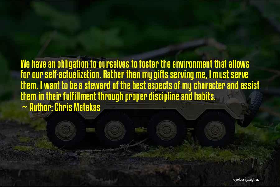 Chris Matakas Quotes: We Have An Obligation To Ourselves To Foster The Environment That Allows For Our Self-actualization. Rather Than My Gifts Serving