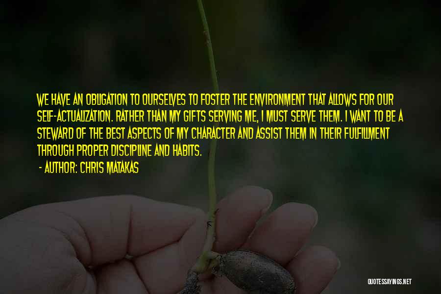 Chris Matakas Quotes: We Have An Obligation To Ourselves To Foster The Environment That Allows For Our Self-actualization. Rather Than My Gifts Serving