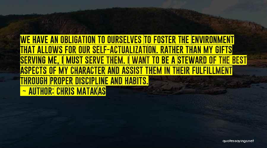 Chris Matakas Quotes: We Have An Obligation To Ourselves To Foster The Environment That Allows For Our Self-actualization. Rather Than My Gifts Serving