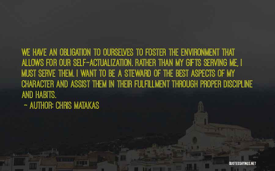 Chris Matakas Quotes: We Have An Obligation To Ourselves To Foster The Environment That Allows For Our Self-actualization. Rather Than My Gifts Serving