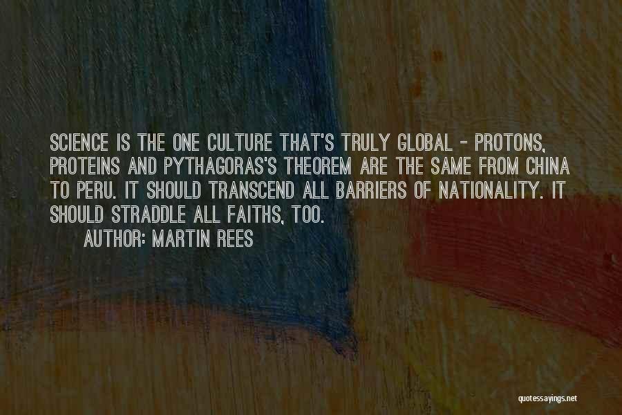 Martin Rees Quotes: Science Is The One Culture That's Truly Global - Protons, Proteins And Pythagoras's Theorem Are The Same From China To