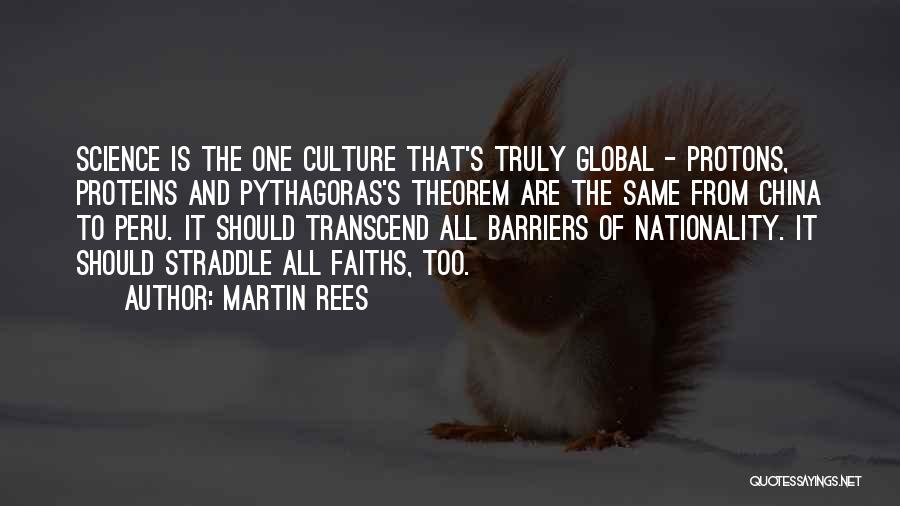 Martin Rees Quotes: Science Is The One Culture That's Truly Global - Protons, Proteins And Pythagoras's Theorem Are The Same From China To