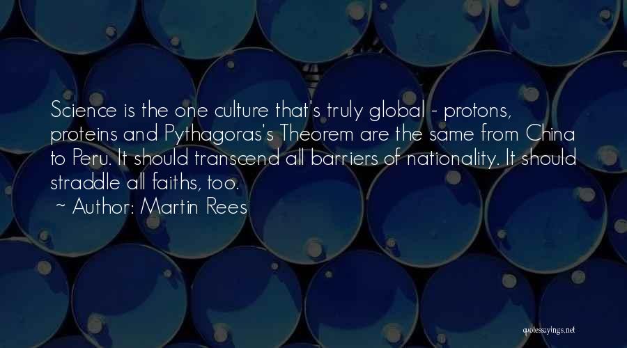 Martin Rees Quotes: Science Is The One Culture That's Truly Global - Protons, Proteins And Pythagoras's Theorem Are The Same From China To