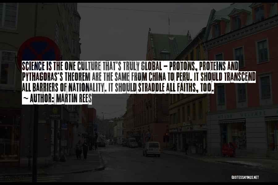 Martin Rees Quotes: Science Is The One Culture That's Truly Global - Protons, Proteins And Pythagoras's Theorem Are The Same From China To