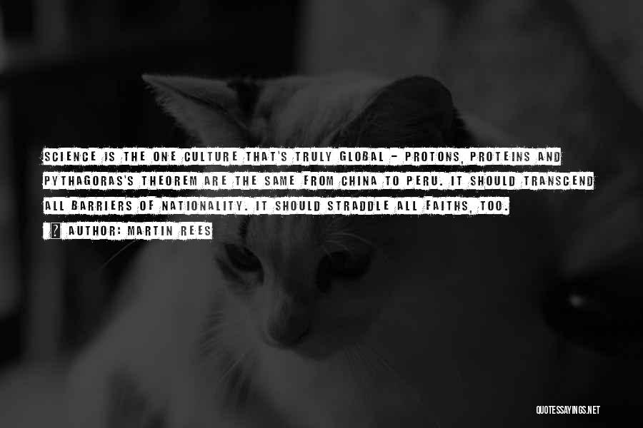 Martin Rees Quotes: Science Is The One Culture That's Truly Global - Protons, Proteins And Pythagoras's Theorem Are The Same From China To