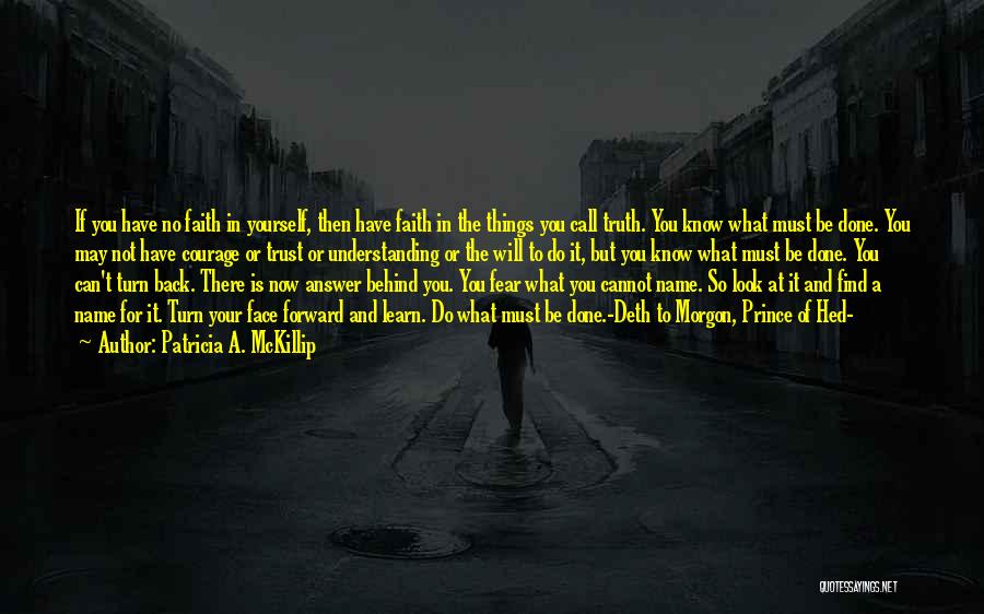 Patricia A. McKillip Quotes: If You Have No Faith In Yourself, Then Have Faith In The Things You Call Truth. You Know What Must