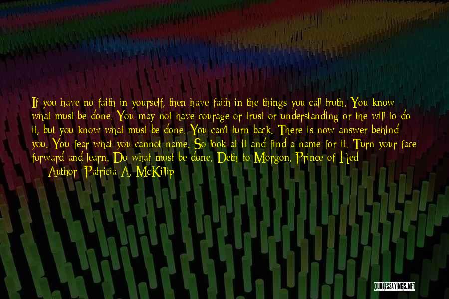 Patricia A. McKillip Quotes: If You Have No Faith In Yourself, Then Have Faith In The Things You Call Truth. You Know What Must