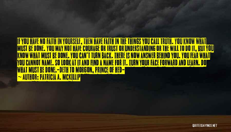 Patricia A. McKillip Quotes: If You Have No Faith In Yourself, Then Have Faith In The Things You Call Truth. You Know What Must