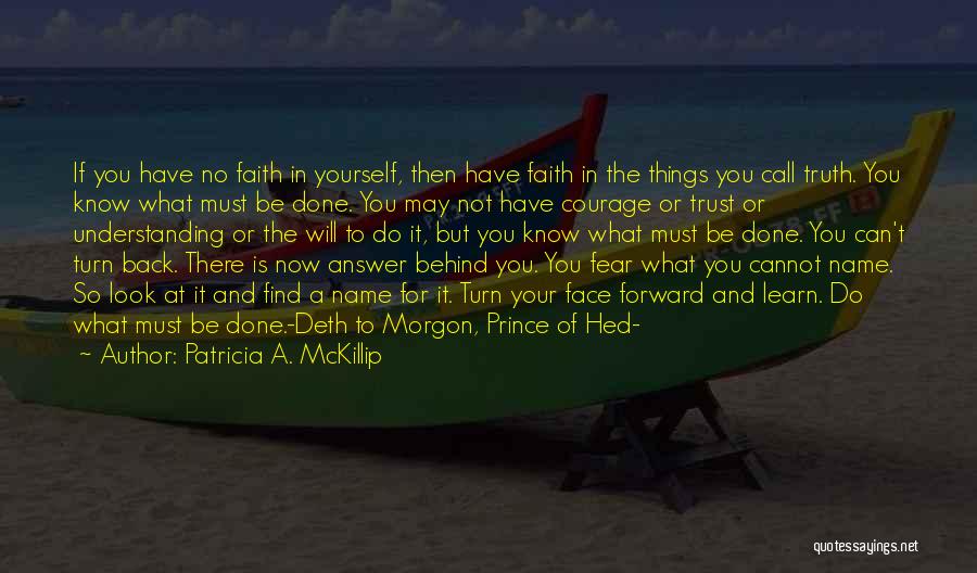 Patricia A. McKillip Quotes: If You Have No Faith In Yourself, Then Have Faith In The Things You Call Truth. You Know What Must