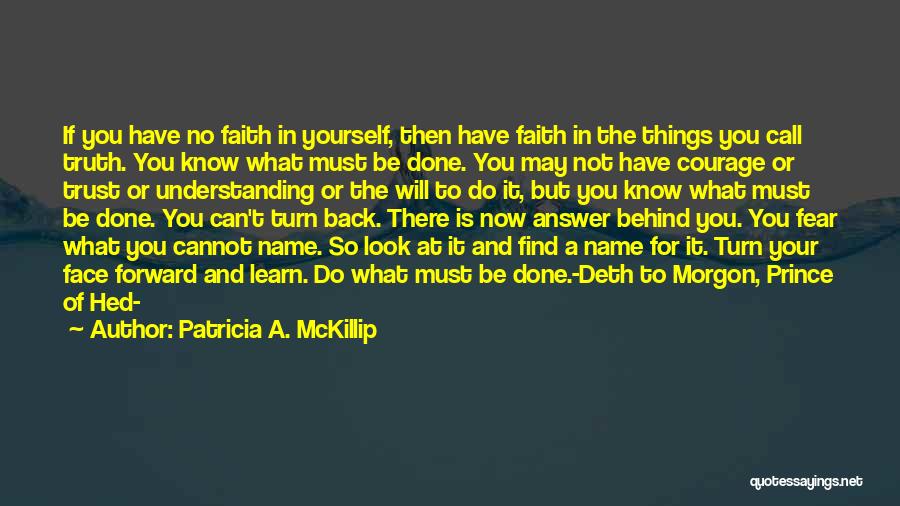 Patricia A. McKillip Quotes: If You Have No Faith In Yourself, Then Have Faith In The Things You Call Truth. You Know What Must