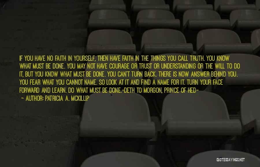 Patricia A. McKillip Quotes: If You Have No Faith In Yourself, Then Have Faith In The Things You Call Truth. You Know What Must