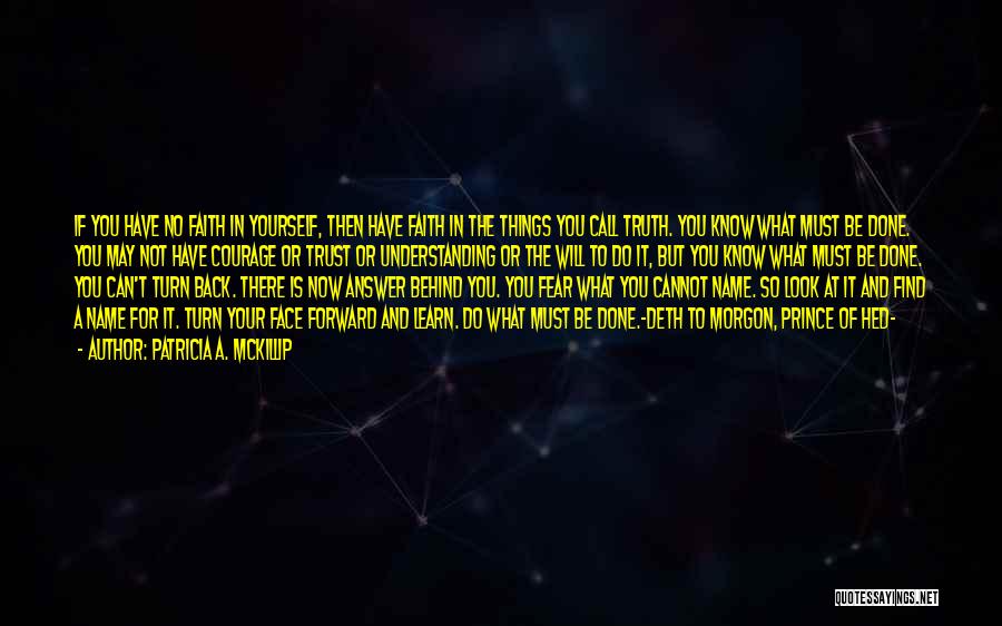 Patricia A. McKillip Quotes: If You Have No Faith In Yourself, Then Have Faith In The Things You Call Truth. You Know What Must