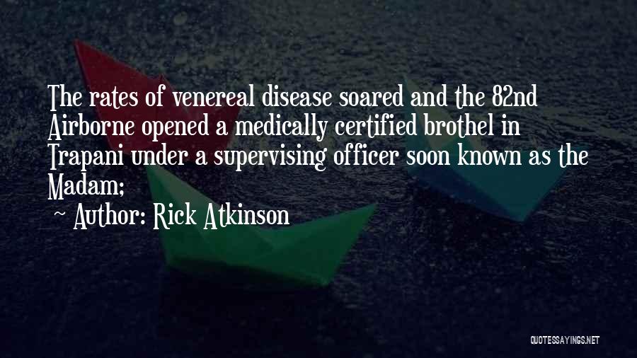 Rick Atkinson Quotes: The Rates Of Venereal Disease Soared And The 82nd Airborne Opened A Medically Certified Brothel In Trapani Under A Supervising