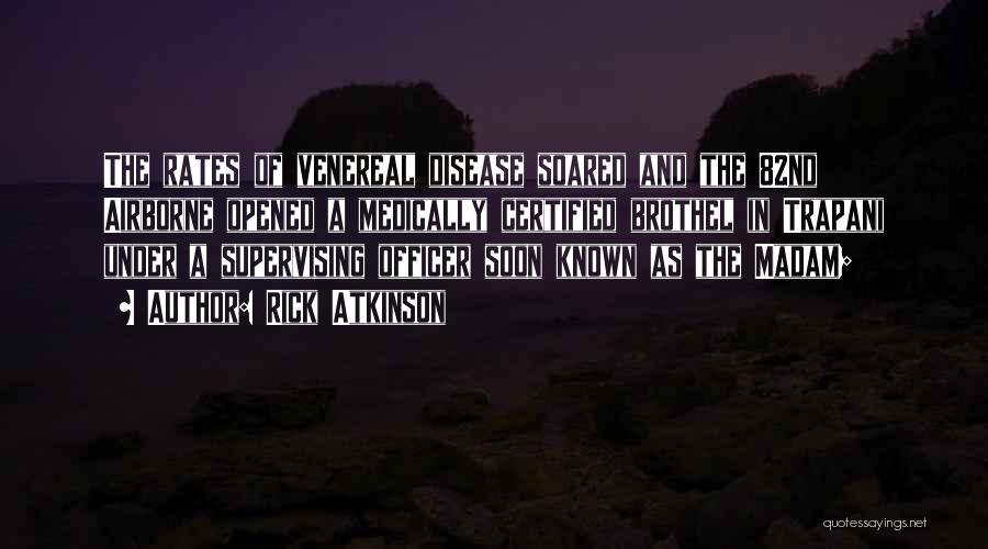 Rick Atkinson Quotes: The Rates Of Venereal Disease Soared And The 82nd Airborne Opened A Medically Certified Brothel In Trapani Under A Supervising