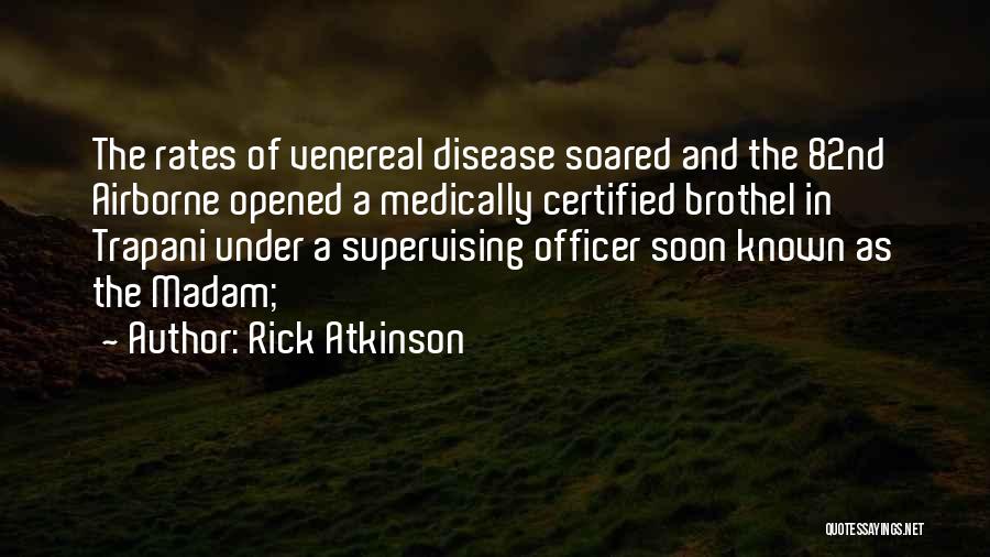 Rick Atkinson Quotes: The Rates Of Venereal Disease Soared And The 82nd Airborne Opened A Medically Certified Brothel In Trapani Under A Supervising