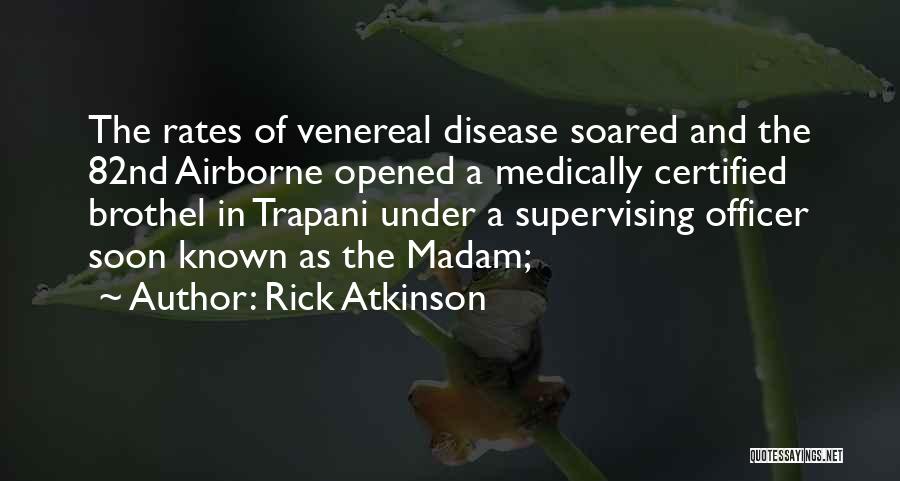 Rick Atkinson Quotes: The Rates Of Venereal Disease Soared And The 82nd Airborne Opened A Medically Certified Brothel In Trapani Under A Supervising