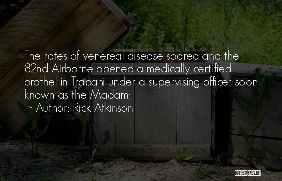 Rick Atkinson Quotes: The Rates Of Venereal Disease Soared And The 82nd Airborne Opened A Medically Certified Brothel In Trapani Under A Supervising