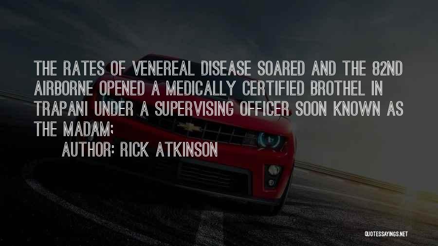 Rick Atkinson Quotes: The Rates Of Venereal Disease Soared And The 82nd Airborne Opened A Medically Certified Brothel In Trapani Under A Supervising