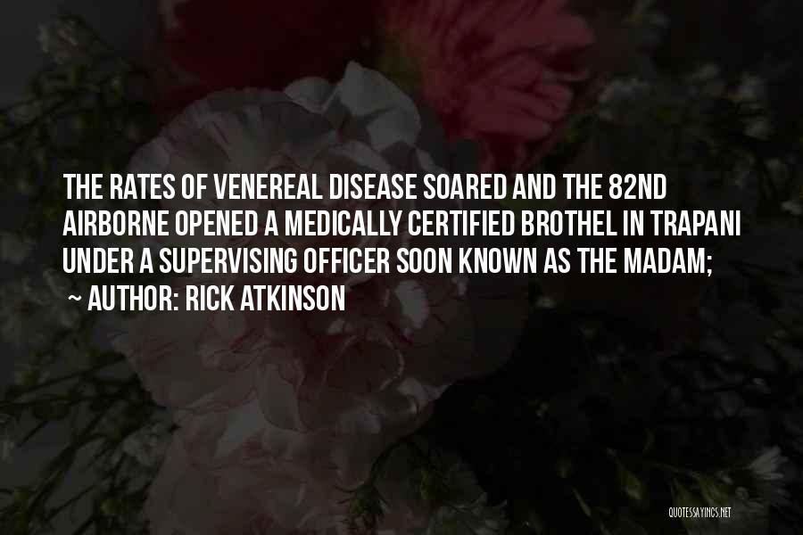 Rick Atkinson Quotes: The Rates Of Venereal Disease Soared And The 82nd Airborne Opened A Medically Certified Brothel In Trapani Under A Supervising