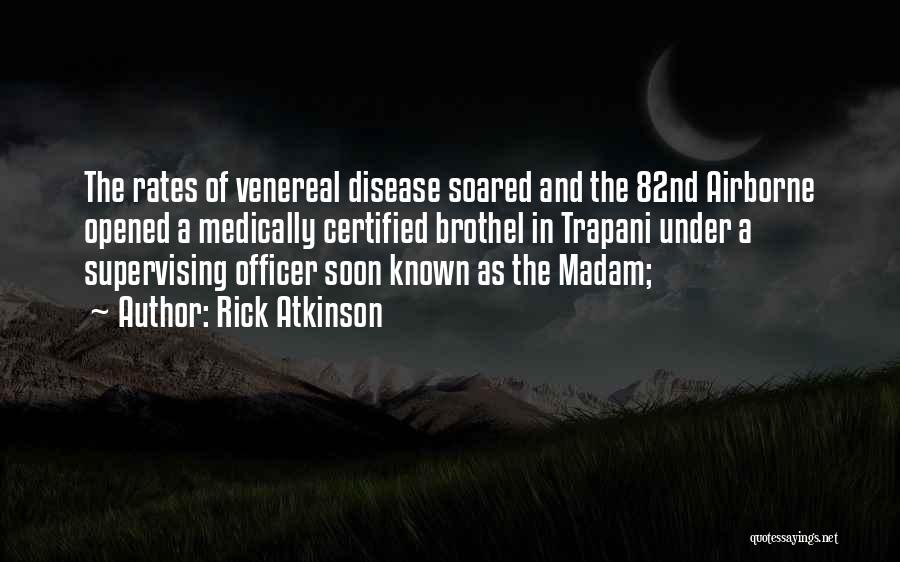 Rick Atkinson Quotes: The Rates Of Venereal Disease Soared And The 82nd Airborne Opened A Medically Certified Brothel In Trapani Under A Supervising