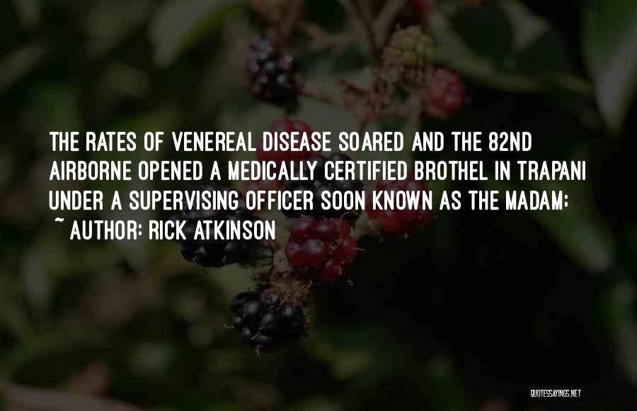 Rick Atkinson Quotes: The Rates Of Venereal Disease Soared And The 82nd Airborne Opened A Medically Certified Brothel In Trapani Under A Supervising